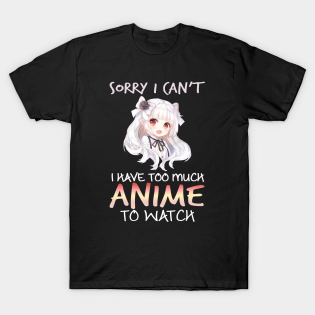 Sorry I Can't I Have Too Much Anime To Watch Gifts T-Shirt by teespringplus